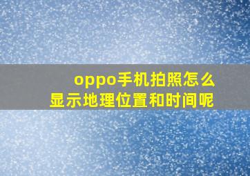 oppo手机拍照怎么显示地理位置和时间呢