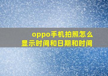 oppo手机拍照怎么显示时间和日期和时间