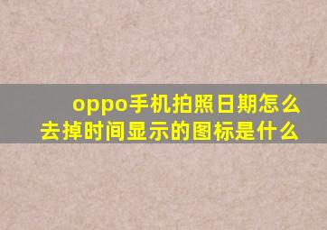 oppo手机拍照日期怎么去掉时间显示的图标是什么