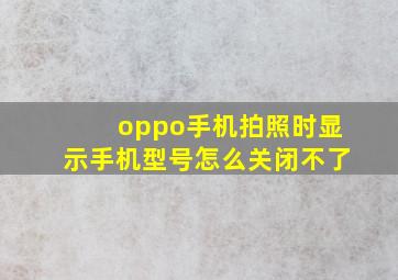 oppo手机拍照时显示手机型号怎么关闭不了