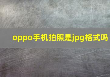 oppo手机拍照是jpg格式吗