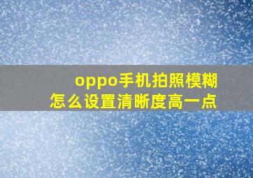 oppo手机拍照模糊怎么设置清晰度高一点