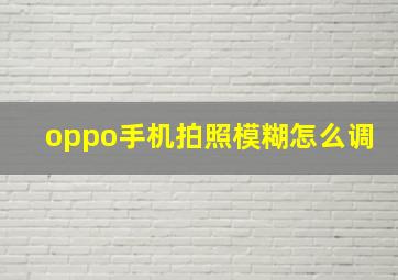 oppo手机拍照模糊怎么调