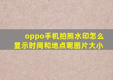 oppo手机拍照水印怎么显示时间和地点呢图片大小