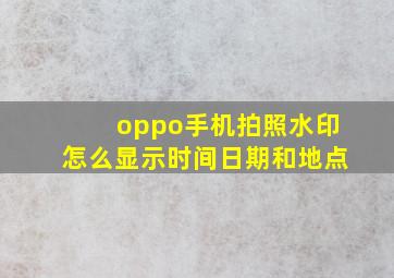 oppo手机拍照水印怎么显示时间日期和地点