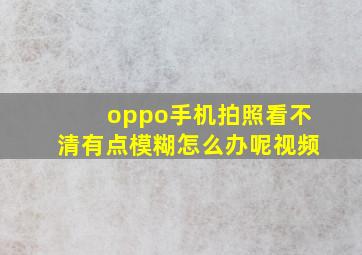 oppo手机拍照看不清有点模糊怎么办呢视频