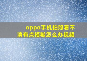 oppo手机拍照看不清有点模糊怎么办视频