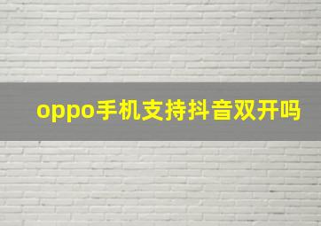 oppo手机支持抖音双开吗