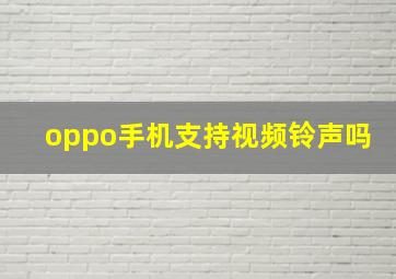 oppo手机支持视频铃声吗