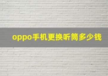 oppo手机更换听筒多少钱