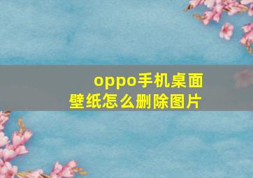 oppo手机桌面壁纸怎么删除图片