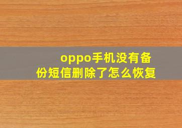 oppo手机没有备份短信删除了怎么恢复