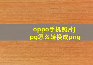 oppo手机照片jpg怎么转换成png