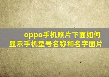 oppo手机照片下面如何显示手机型号名称和名字图片