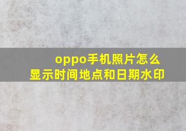 oppo手机照片怎么显示时间地点和日期水印