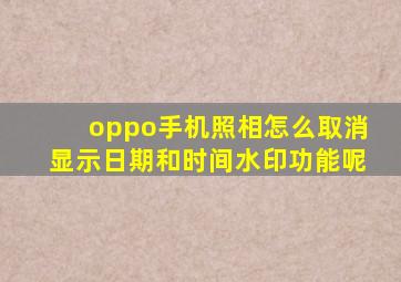 oppo手机照相怎么取消显示日期和时间水印功能呢