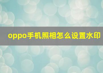 oppo手机照相怎么设置水印