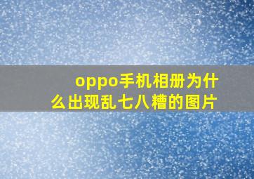 oppo手机相册为什么出现乱七八糟的图片