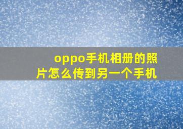 oppo手机相册的照片怎么传到另一个手机