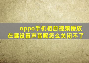 oppo手机相册视频播放在哪设置声音呢怎么关闭不了