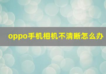 oppo手机相机不清晰怎么办