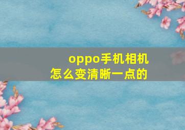 oppo手机相机怎么变清晰一点的