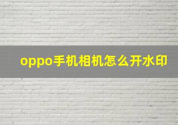 oppo手机相机怎么开水印