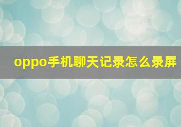 oppo手机聊天记录怎么录屏