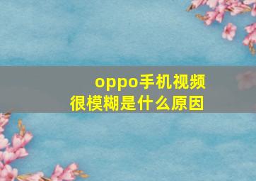 oppo手机视频很模糊是什么原因