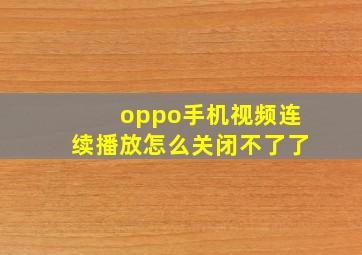 oppo手机视频连续播放怎么关闭不了了