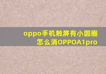 oppo手机触屏有小圆圈怎么消OPPOA1pro