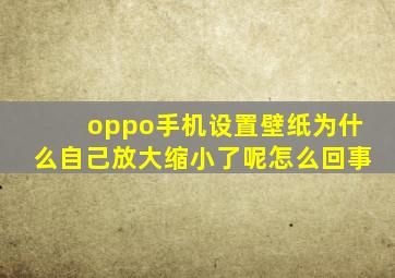 oppo手机设置壁纸为什么自己放大缩小了呢怎么回事