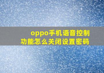 oppo手机语音控制功能怎么关闭设置密码