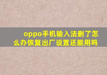 oppo手机输入法删了怎么办恢复出厂设置还能用吗