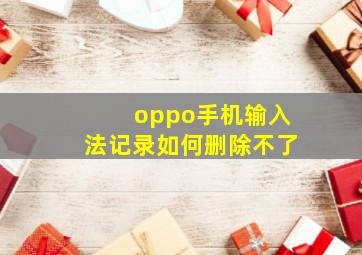 oppo手机输入法记录如何删除不了