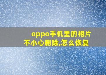 oppo手机里的相片不小心删除,怎么恢复