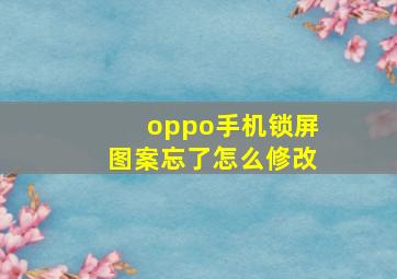 oppo手机锁屏图案忘了怎么修改