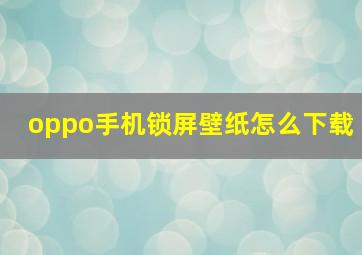 oppo手机锁屏壁纸怎么下载