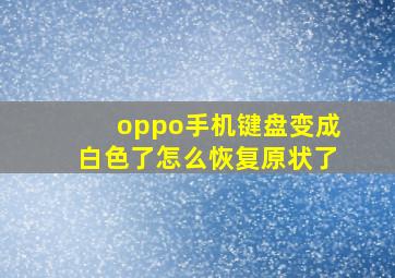 oppo手机键盘变成白色了怎么恢复原状了