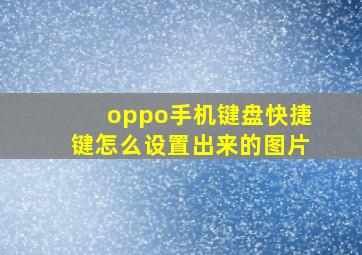 oppo手机键盘快捷键怎么设置出来的图片