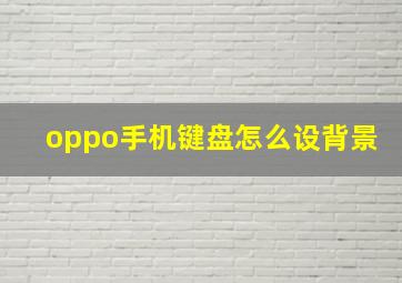 oppo手机键盘怎么设背景