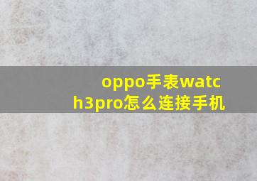 oppo手表watch3pro怎么连接手机