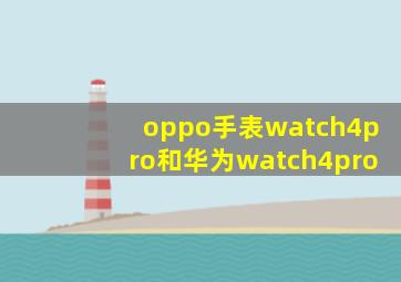 oppo手表watch4pro和华为watch4pro