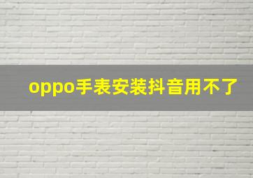 oppo手表安装抖音用不了