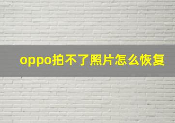 oppo拍不了照片怎么恢复