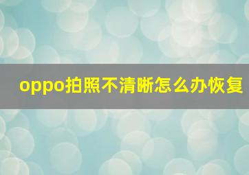 oppo拍照不清晰怎么办恢复