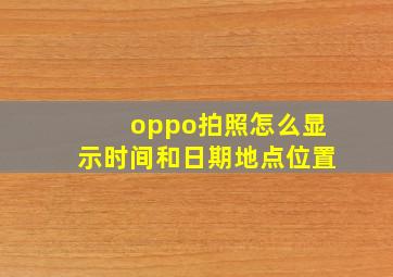 oppo拍照怎么显示时间和日期地点位置