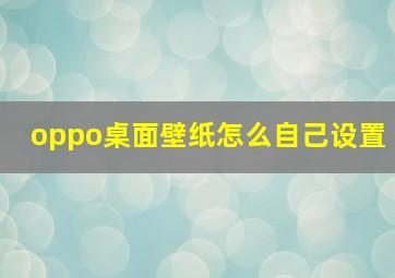 oppo桌面壁纸怎么自己设置