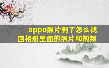 oppo照片删了怎么找回相册里面的照片和视频