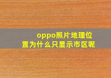 oppo照片地理位置为什么只显示市区呢